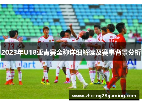 2023年U18亚青赛全称详细解读及赛事背景分析