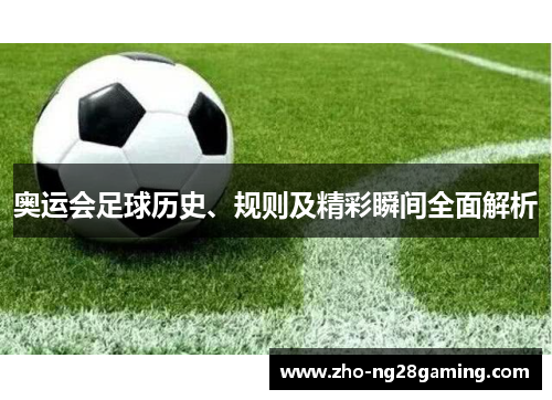 奥运会足球历史、规则及精彩瞬间全面解析