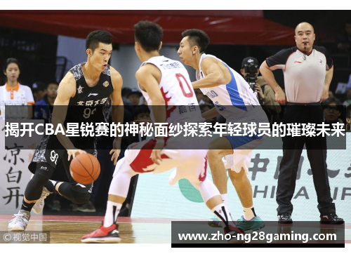 揭开CBA星锐赛的神秘面纱探索年轻球员的璀璨未来