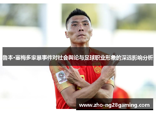 鲁本·塞梅多家暴事件对社会舆论与足球职业形象的深远影响分析