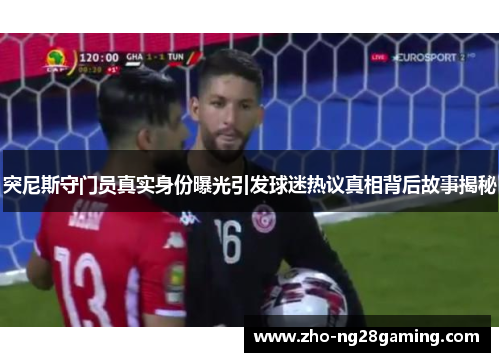 突尼斯守门员真实身份曝光引发球迷热议真相背后故事揭秘