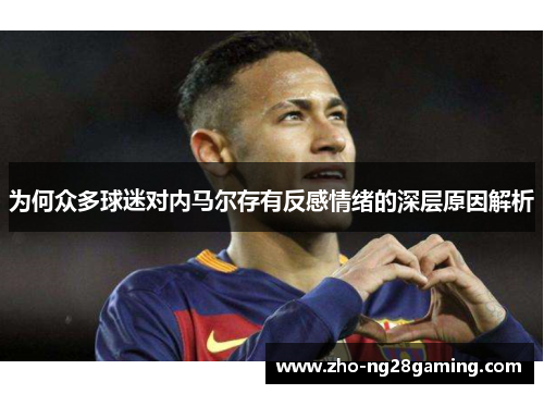 为何众多球迷对内马尔存有反感情绪的深层原因解析