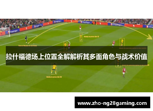 拉什福德场上位置全解解析其多面角色与战术价值