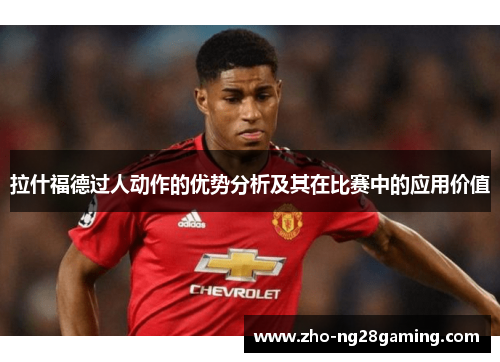 拉什福德过人动作的优势分析及其在比赛中的应用价值