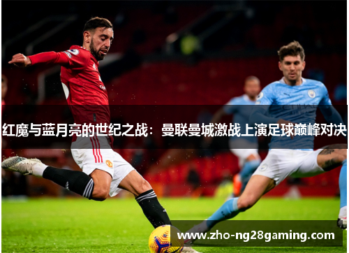 红魔与蓝月亮的世纪之战：曼联曼城激战上演足球巅峰对决