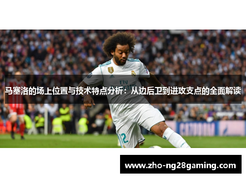 马塞洛的场上位置与技术特点分析：从边后卫到进攻支点的全面解读
