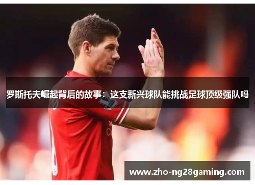 罗斯托夫崛起背后的故事：这支新兴球队能挑战足球顶级强队吗