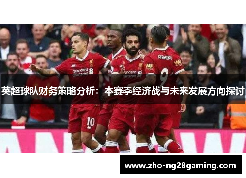 英超球队财务策略分析：本赛季经济战与未来发展方向探讨