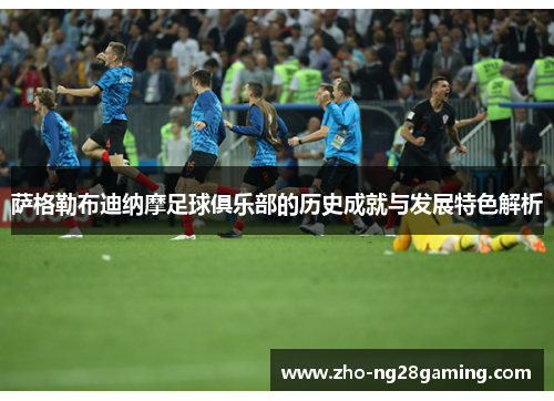 萨格勒布迪纳摩足球俱乐部的历史成就与发展特色解析