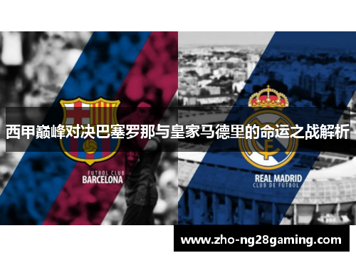 西甲巅峰对决巴塞罗那与皇家马德里的命运之战解析
