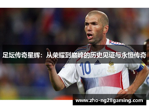 足坛传奇星辉：从荣耀到巅峰的历史见证与永恒传奇