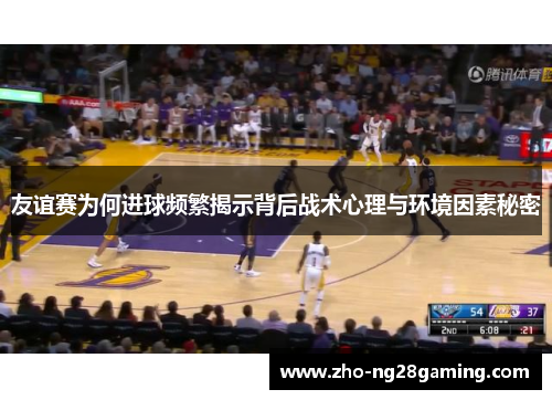 友谊赛为何进球频繁揭示背后战术心理与环境因素秘密