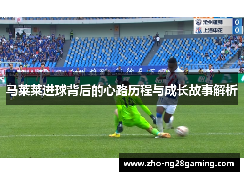 马莱莱进球背后的心路历程与成长故事解析