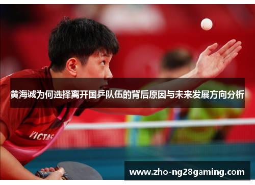 黄海诚为何选择离开国乒队伍的背后原因与未来发展方向分析