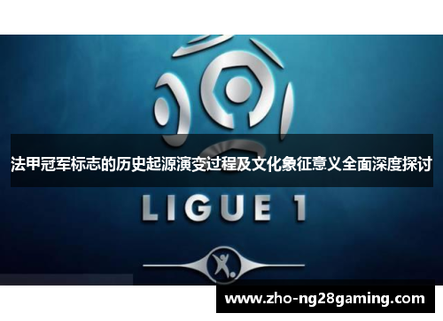 法甲冠军标志的历史起源演变过程及文化象征意义全面深度探讨