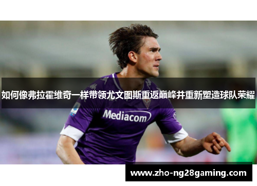 如何像弗拉霍维奇一样带领尤文图斯重返巅峰并重新塑造球队荣耀