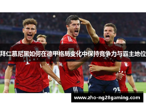 拜仁慕尼黑如何在德甲格局变化中保持竞争力与霸主地位