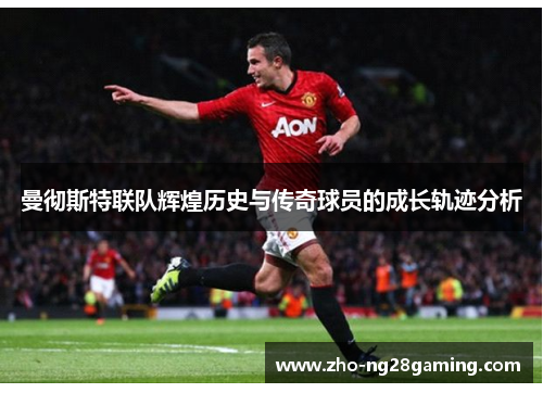 曼彻斯特联队辉煌历史与传奇球员的成长轨迹分析
