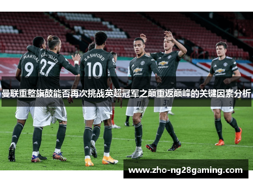 曼联重整旗鼓能否再次挑战英超冠军之巅重返巅峰的关键因素分析