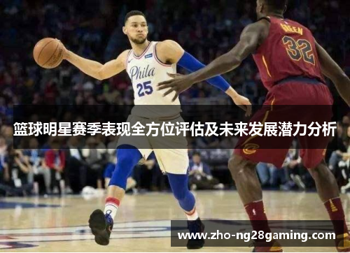 篮球明星赛季表现全方位评估及未来发展潜力分析