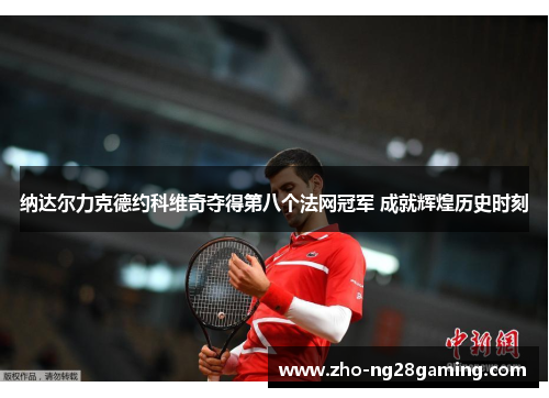 纳达尔力克德约科维奇夺得第八个法网冠军 成就辉煌历史时刻