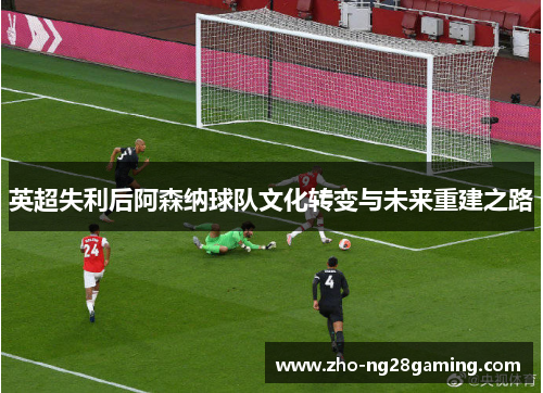 英超失利后阿森纳球队文化转变与未来重建之路