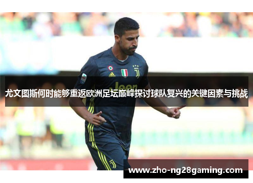 尤文图斯何时能够重返欧洲足坛巅峰探讨球队复兴的关键因素与挑战