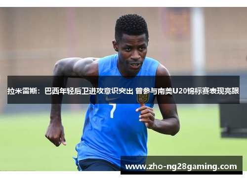 拉米雷斯：巴西年轻后卫进攻意识突出 曾参与南美U20锦标赛表现亮眼