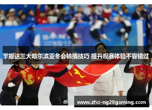 掌握这三大哈尔滨亚冬会转播技巧 提升观赛体验不容错过