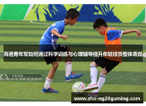 海港青年军如何通过科学训练与心理辅导提升年轻球员整体表现