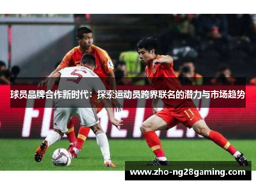 球员品牌合作新时代：探索运动员跨界联名的潜力与市场趋势