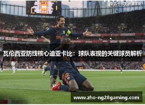 瓦伦西亚防线核心迪亚卡比：球队表现的关键球员解析