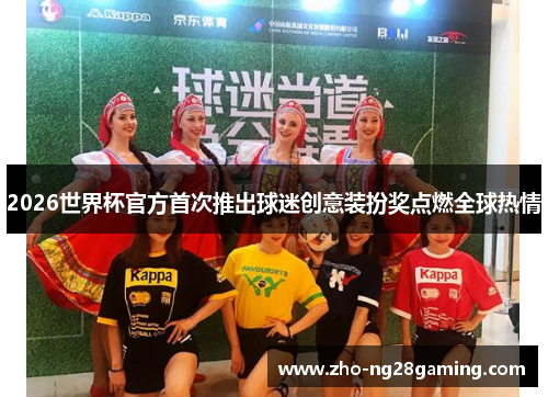 2026世界杯官方首次推出球迷创意装扮奖点燃全球热情