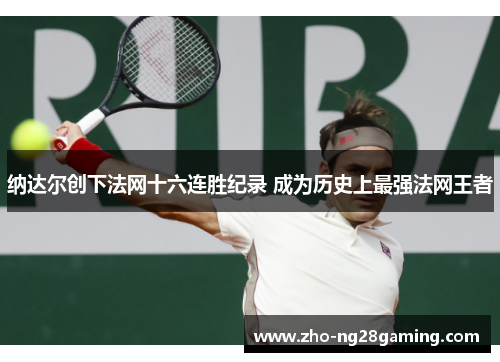 纳达尔创下法网十六连胜纪录 成为历史上最强法网王者