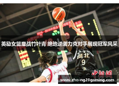 英励女篮鏖战竹叶青 绝地逆袭力克对手展现冠军风采